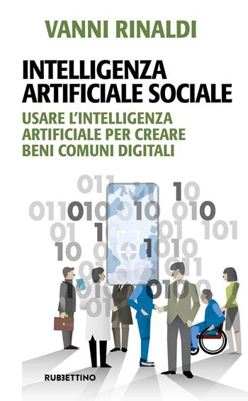 Intelligenza artificiale sociale. Usare l'intelligenza artificiale per creare beni comuni digitali - Vanni Rinaldi - Libro Rubbettino 2025, Problemi aperti | Libraccio.it