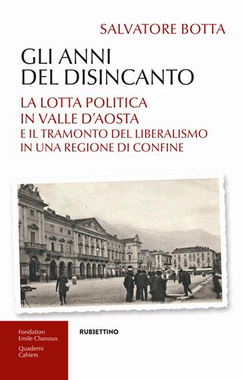 Gli anni del disincanto. La lotta politica in Valle d'Aosta e il tramonto del liberalismo in una regione di confine - Salvatore Botta - Libro Rubbettino 2025, Quaderni della Fondation Chanoux | Libraccio.it