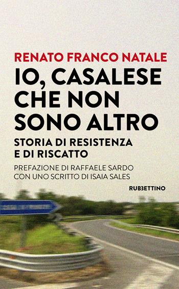 Io, Casalese che non sono altro. Storia di resistenza e di riscatto - Renato Franco Natale - Libro Rubbettino 2025, Varia | Libraccio.it
