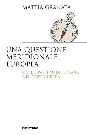 Una questione meridionale europea. Ocse e Paesi mediterranei nel dopoguerra - Mattia Granata - Libro Rubbettino 2025, Saggi | Libraccio.it