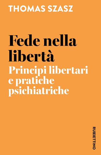 Fede nella libertà. Principi libertari e pratiche psichiatriche - Szasz Thomas - Libro Rubbettino 2026, I semi della libertà | Libraccio.it
