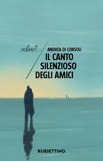 Il canto silenzioso degli amici - Andrea Di Consoli - Libro Rubbettino 2025, Velvet | Libraccio.it