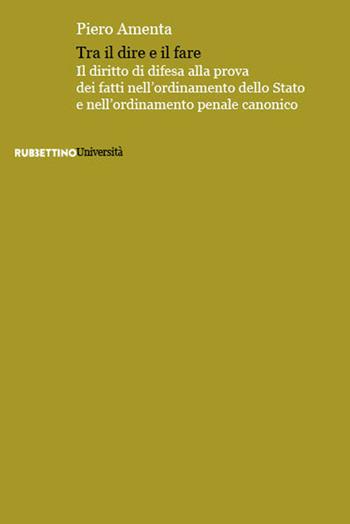 Tra il dire e il fare. Il diritto di difesa alla prova dei fatti nell'ordinamento dello Stato e nell'ordinamento penale canonico - Piero Amenta - Libro Rubbettino 2025, Università | Libraccio.it