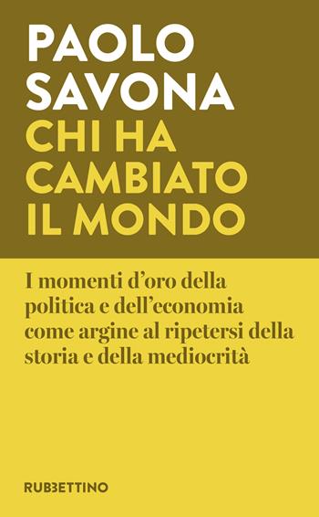 Chi ha cambiato il mondo. I momenti d'oro della politica e dell'economia come argine al ripetersi della storia e della mediocrità - Paolo Savona - Libro Rubbettino 2025, Varia | Libraccio.it