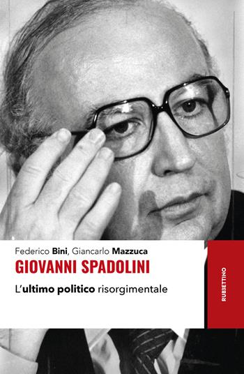 Giovanni Spadolini. L'ultimo politico risorgimentale - Federico Bini, Giancarlo Mazzucca - Libro Rubbettino 2025, Storie | Libraccio.it