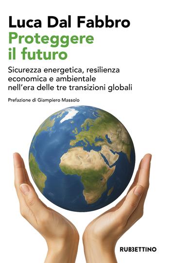 Proteggere il futuro. Sicurezza energetica, resilienza economica e ambientale nell'era delle tre transizioni globali - Luca Dal Fabbro - Libro Rubbettino 2025, Varia | Libraccio.it