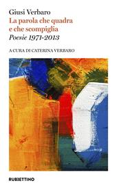 La parola che quadra e che scompiglia. Poesie 1971-2013
