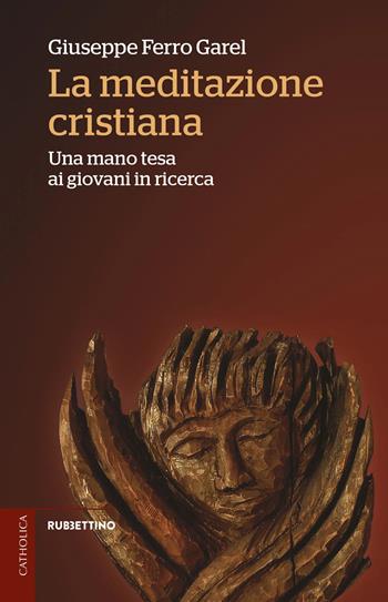 La meditazione cristiana. Una mano tesa ai giovani in ricerca - Giuseppe Ferro Garel - Libro Rubbettino 2025, Catholica | Libraccio.it