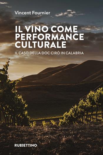 Il vino come performance culturale. Il caso della DOC Cirò in Calabria - Vincent Fournier - Libro Rubbettino 2025, Varia | Libraccio.it