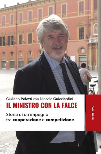 Il ministro con la falce. Storia di un impegno tra cooperazione e competizione - Giuliano Poletti, Niccolò Guicciardini - Libro Rubbettino 2025, Storie | Libraccio.it