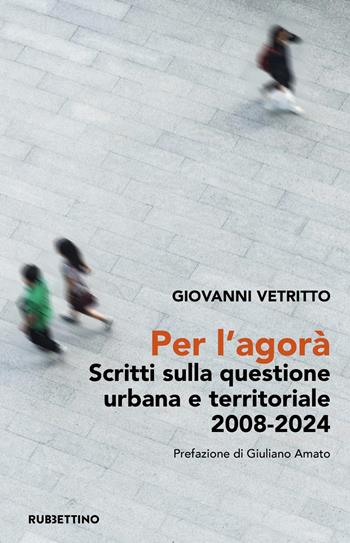 Per l’agorà. Scritti sulla questione urbana e territoriale 2008-2024 - Giovanni Vetritto - Libro Rubbettino 2025, Varia | Libraccio.it