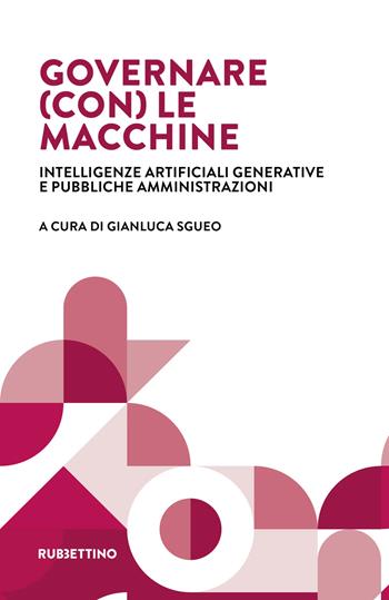 Governare (con) le macchine. Intelligenze artificiali generative e pubbliche amministrazioni  - Libro Rubbettino 2025, Fondazione Luigi Einaudi | Libraccio.it