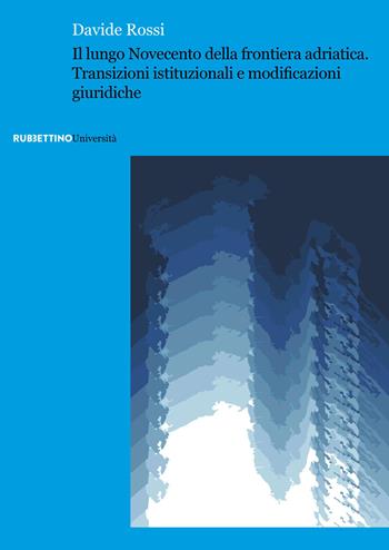 Il lungo Novecento della frontiera adriatica. Transizioni istituzionali e modificazioni giuridiche - Davide Rossi - Libro Rubbettino 2025, Università | Libraccio.it