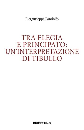 Tra elegia e principato: un'interpretazione di Tibullo - Piergiuseppe Pandolfo - Libro Rubbettino 2025, Varia | Libraccio.it