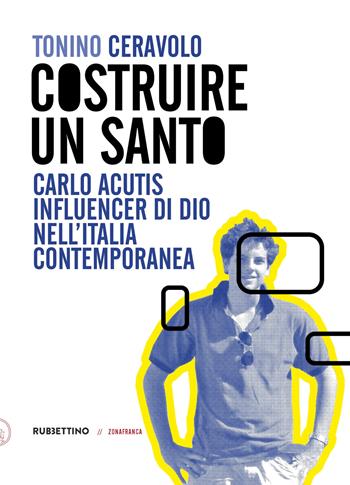 Costruire un santo. Carlo Acutis influencer di Dio nell'Italia contemporanea - Tonino Ceravolo - Libro Rubbettino 2026, Zonafranca | Libraccio.it
