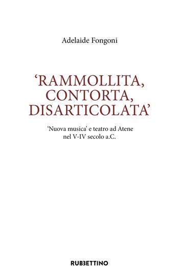 Rammolita, contorta, disarticolata. «Nuova musica» e teatro ad Atene nel V-IV secolo a.C. - Adelaide Fongoni - Libro Rubbettino 2026, Studi di filologia antica e moderna | Libraccio.it