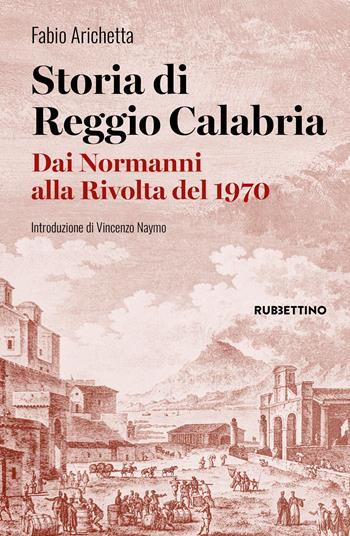 Storia di Reggio Calabria. Dai Normanni alla Rivolta del 1970 - Fabio Arichetta - Libro Rubbettino 2026, Varia | Libraccio.it
