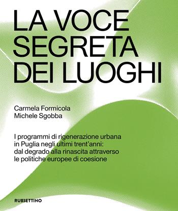 La voce segreta dei luoghi. I programmi di rigenerazione urbana in Puglia negli ultimi trent’anni: dal degrado alla rinascita attraverso le politiche europee di coesione - Carmela Formicola, Michele Sgobba - Libro Rubbettino 2026, Varia | Libraccio.it