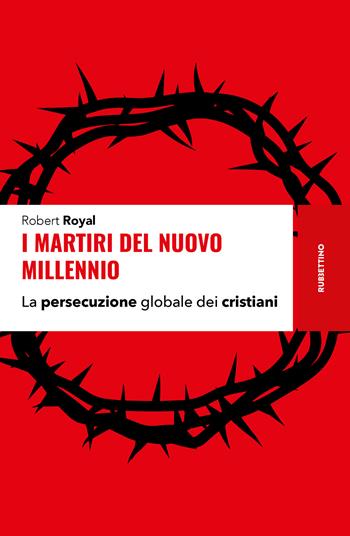 I martiri del nuovo millennio. La persecuzione globale dei cristiani - Robert Royal - Libro Rubbettino 2026, Storie | Libraccio.it