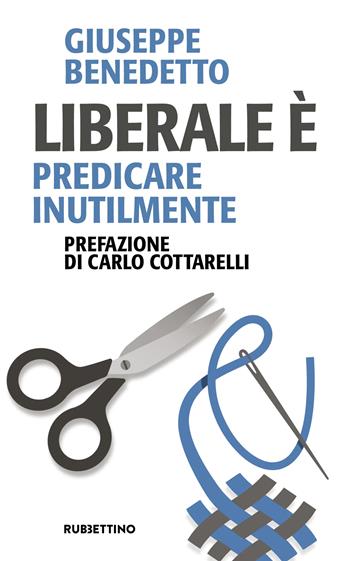 Liberale è. Predicare inutilmente - Giuseppe Benedetto - Libro Rubbettino 2026, Problemi aperti | Libraccio.it