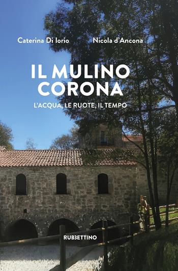 Il mulino corona. L'acqua, le ruote, il tempo - Caterina Di Iorio, Nicola D'Ancona - Libro Rubbettino 2026, Varia | Libraccio.it