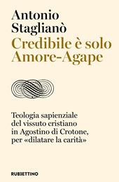 Credibile è solo Amore-Agape. Teologia sapienziale del vissuto cristiano in Agostino di Crotone, per «dilatare la carità»