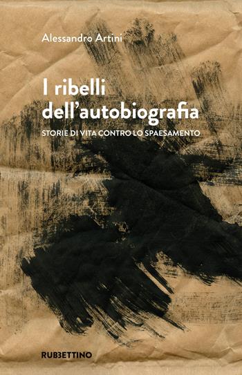 I ribelli dell'autobiografia. Storie di vita contro lo spaesamento - Alessandro Artini - Libro Rubbettino 2026, Varia | Libraccio.it
