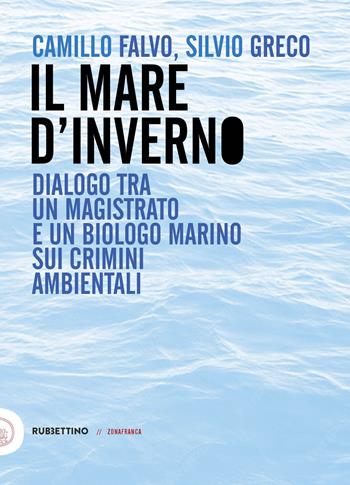 Il mare d'inverno. Dialogo tra un magistrato e un biologo marino sui crimini ambientali - Camillo Falvo, Silvio Greco - Libro Rubbettino 2026, Zonafranca | Libraccio.it