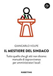 Il mestiere del sindaco. Tutto quello che gli atti non dicono: manuale di sopravvivenza per amministratori locali