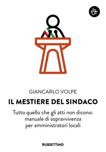 Il mestiere del sindaco. Tutto quello che gli atti non dicono: manuale di sopravvivenza per amministratori locali - Giancarlo Volpe - Libro Rubbettino 2026, Input | Libraccio.it