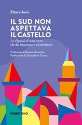Il Sud non aspettava il castello. La dignità di una terra che ha imparato a camminare