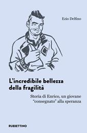 L'incredibile bellezza della fragilità. Storia di Enrico, un giovane «consegnato» alla speranza