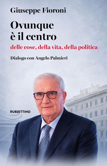 Ovunque è il centro delle cose, della vita, della politica. Dialogo con Angelo Palmieri - Giuseppe Fioroni - Libro Rubbettino 2026, Varia | Libraccio.it