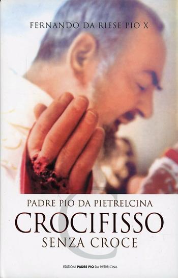 Padre Pio da Pietrelcina. Crocifisso senza croce - Pio X Fernando da Riese - Libro Edizioni Padre Pio da Pietrelcina 2007 | Libraccio.it