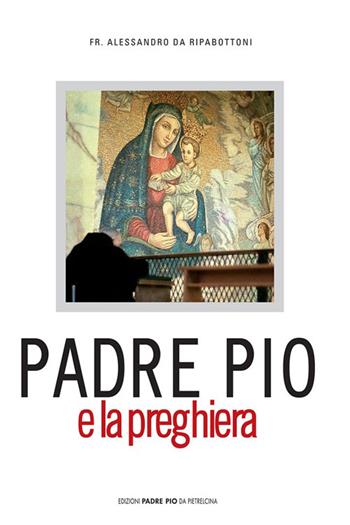 Padre Pio e la preghiera - Alessandro da Ripabottoni - Libro Edizioni Padre Pio da Pietrelcina 2003 | Libraccio.it