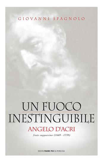 Un fuoco inestinguibile. Angelo d'Acri - Giovanni Spagnolo - Libro Edizioni Padre Pio da Pietrelcina 2007 | Libraccio.it