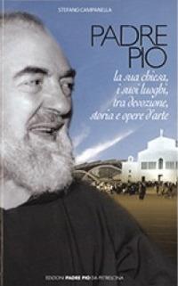 Padre Pio. La sua chiesa, i suoi luoghi tra devozione, storia ed arte - Stefano Campanella - Libro Edizioni Padre Pio da Pietrelcina 2014 | Libraccio.it