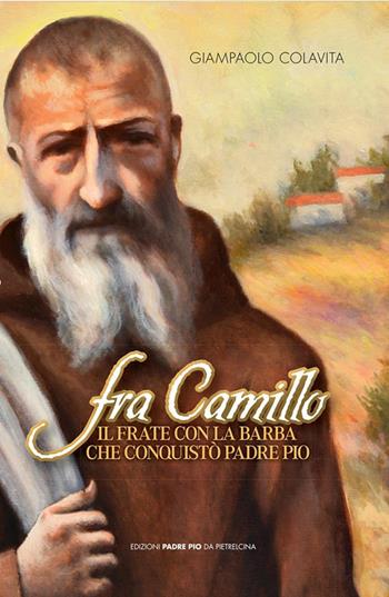 Fra Camillo il frate con la barba che conquistò padre Pio - Giampaolo Colavita - Libro Edizioni Padre Pio da Pietrelcina 2018 | Libraccio.it