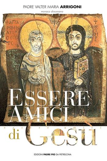 Essere amici di Gesù - Valter M. Arrigoni - Libro Edizioni Padre Pio da Pietrelcina 2009 | Libraccio.it