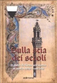 Sulla scia dei secoli. Il Palio di Siena attraverso la storia delle contrade - Serena Bindi - Libro Edimond 2002, Varia | Libraccio.it