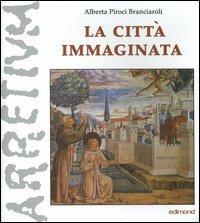 La città immaginata. Arezzo nella leggenda francescana - Alberta Piroci Branciaroli - Libro Edimond 2005, Varia | Libraccio.it