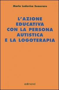 L' azione educativa con la persona autistica e la logoterapia - M. Ludovica Semeraro - Libro Edimond 2006, Centopagine | Libraccio.it