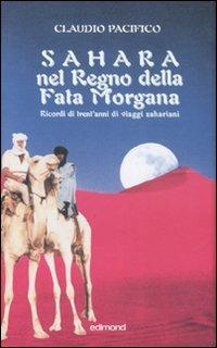 Sahara nel Regno della Fata Morgana. Ricordi di trent'anni di viaggi sahariani. Ediz. illustrata - Claudio Pacifico - Libro Edimond 2007, I saggi del veliero | Libraccio.it