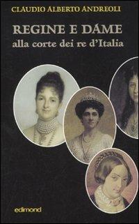 Regine e dame alla corte dei re d'Italia - Claudio Alberto Andreoli - Libro Edimond 2010, I saggi del veliero | Libraccio.it