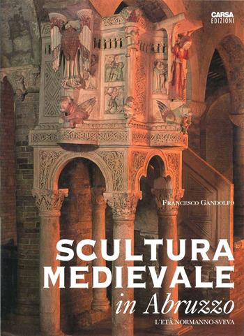 Scultura medievale in Abruzzo. L'età normanno-sveva - Francesco Gandolfo - Libro CARSA 2004, Il patrimonio artistico d'Abruzzo | Libraccio.it