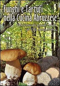 Funghi e tartufi nella cucina abruzzese. 156 ricette dei grandi cuochi di Villa Santa Maria - Antonio Di Lello, Antonio Stanziani - Libro CARSA 2009, Abruzzo dei sapori | Libraccio.it