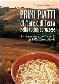 Primi piatti di mare e di terra nella cucina abruzzese. Le ricette dei grandi cuochi di Villa Santa Maria - Antonio Di Lello, Antonio Stanziani - Libro CARSA 2014 | Libraccio.it