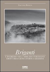 Briganti. L'ingresso nell'Abruzzo teramano. Eroi coraggiosi o feroci assassini - Gaetano Ronchi - Libro CARSA 2014, Documenti. Storia e antrop. del territori | Libraccio.it