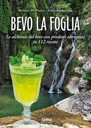 Bevo la foglia. Le alchimie del bere con prodotti abruzzesi in 112 ricette - Gino Primavera, Nunzio Di Paolo - Libro CARSA 2016 | Libraccio.it