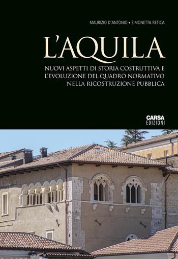 L'Aquila. Nuovi aspetti di storia costruttiva e l'evoluzione del quadro normativo nella ricostruzione pubblica - Maurizio D'Antonio, Simonetta Retica - Libro CARSA 2022 | Libraccio.it